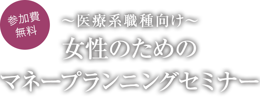 「参加費無料」~医療系職種向け~女性のためのマネープランニングセミナー