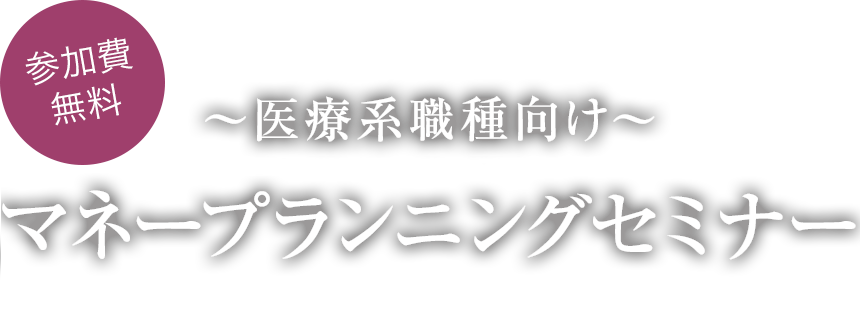 「参加費無料」~医療系職種向け~マネープランニングセミナー